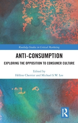 Anti-Consumption: Exploring the Opposition to Consumer Culture by Cherrier, Hélène