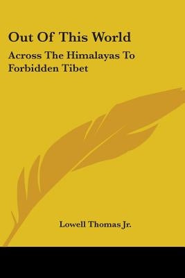 Out of This World: Across the Himalayas to Forbidden Tibet by Thomas, Lowell, Jr.