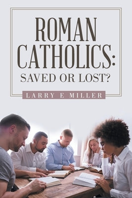 Roman Catholics: Saved or Lost? by Miller, Larry E.