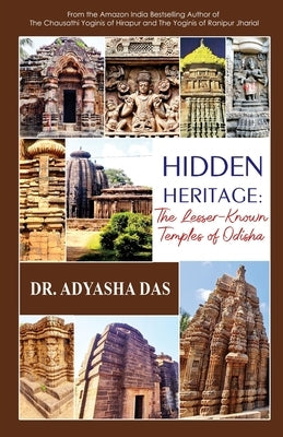 Hidden Heritage: The Lesser-Known Temples of Odisha: The Lesser-Known Temples of Odisha by Das, Adyasha