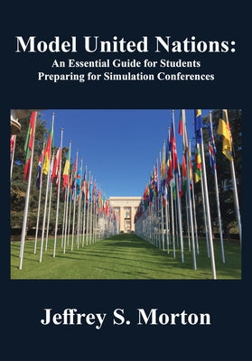 Model United Nations: An Essential Guide for Students Preparing for Simulation Conferences by Morton, Jeffrey S.