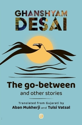 The Go-Between and other stories by Desai, Ghanshyam