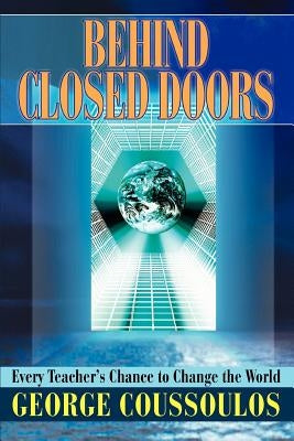 Behind Closed Doors: Every Teacher's Chance to Change the World by Coussoulos, George
