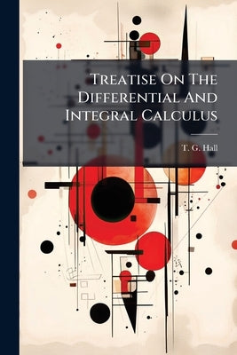 Treatise On The Differential And Integral Calculus by Hall, T. G.