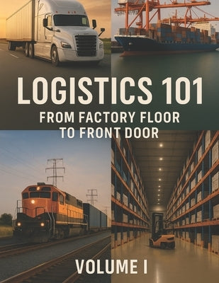Logistics 101: From Factory Floor to Front Door: Volume I by Martin, John F.