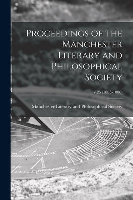 Proceedings of the Manchester Literary and Philosophical Society; v.25 (1885-1886) by Manchester Literary and Philosophical
