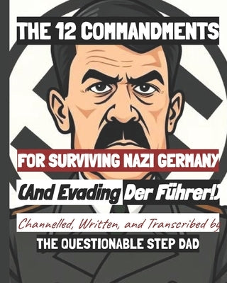 THE 12 COMMANDMENTS FOR SURVIVING NAZI GERMANY- (and Evading DER FUHRER!) by Step Dad, The Questionable
