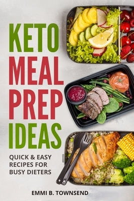 Keto Meal Prep Ideas: Quick & Easy Recipes for Busy Dieters by Townsend, Emmi B.
