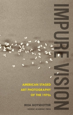 Impure Vision: American Staged Art Photography of the 1970s by Goysdotter, Moa