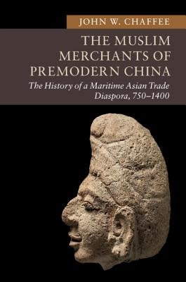 The Muslim Merchants of Premodern China: The History of a Maritime Asian Trade Diaspora, 750-1400 by Chaffee, John W.