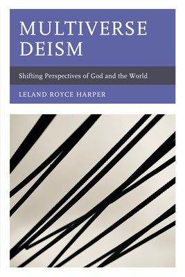 Multiverse Deism: Shifting Perspectives of God and the World by Harper, Leland