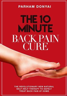 The 10 Minute Back Pain Cure: The revolutionary natural new self-help therapy to safely treat back pain at home by Donyai, Parham