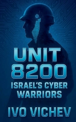 Unit 8200: Israel's Cyber Warriors by Vichev, Ivo