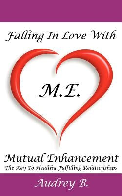 Falling In Love With M.E.! (Mutual Enhancement): The Key To Healthy Fulfilling Relationships by Blake, Audrey