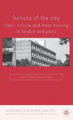 Fictions of the City: Class, Culture and Mass Housing in London and Paris by Taunton, Matthew