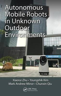 Autonomous Mobile Robots in Unknown Outdoor Environments by Zhu, Xiaorui