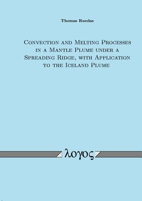 Convection and Melting Processes in a Mantle Plume Under a Spreading Ridge, with Application to the Iceland Plume by Ruedas, Thomas