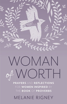 Woman of Worth: Prayers and Reflections for Women Inspired by the Book of Proverbs by Rigney, Melanie