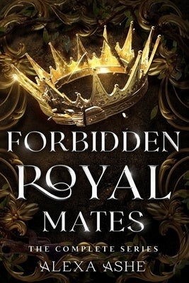Forbidden Royal Mates: The Complete Fantasy Romance Series by Ashe, Alexa