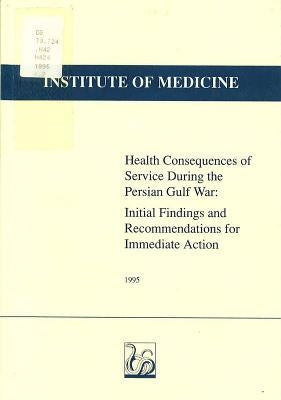 Health Consequences of Service During the Persian Gulf War: Initial Findings and Recommendations for Immediate Action by Institute of Medicine