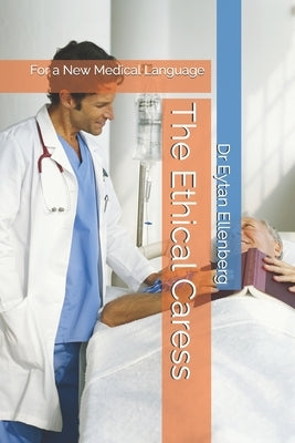 The Ethical Caress: For a New Medical Language: Rethinking the Doctor-Patient Relationship Through Ethics and Language by Ellenberg, Eytan