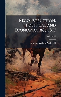 Reconstruction, Political and Economic, 1865-1877 by Dunning, William Archibald 1857-1922
