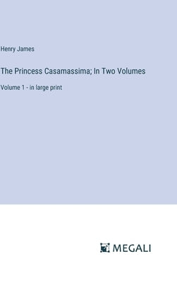 The Princess Casamassima; In Two Volumes: Volume 1 - in large print by James, Henry