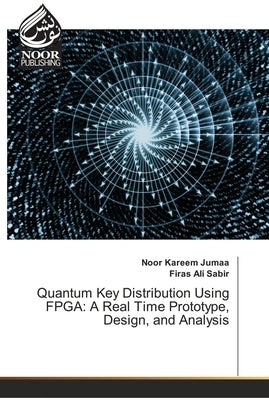 Quantum Key Distribution Using FPGA: A Real Time Prototype, Design, and Analysis by Jumaa, Noor Kareem