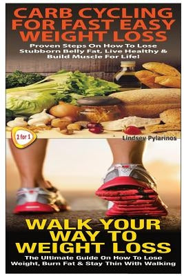 Carb Cycling For Fast Easy Weight Loss & Walk Your Way To Weigh Loss by Pylarinos, Lindsey