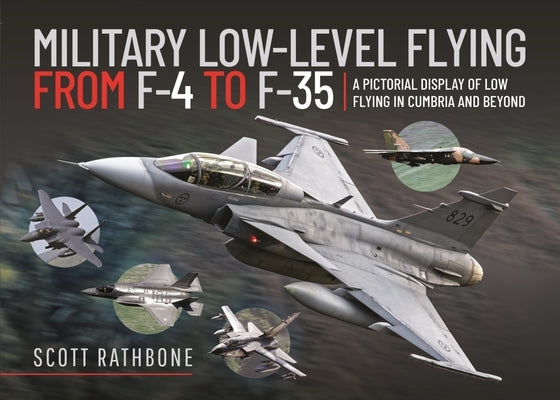 Military Low-Level Flying from F-4 Phantom to F-35 Lightning II: A Pictorial Display of Low Flying in Cumbria and Beyond by Rathbone, Scott