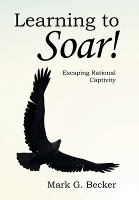 Learning to Soar!: Escaping Rational Captivity by Becker, Mark G.