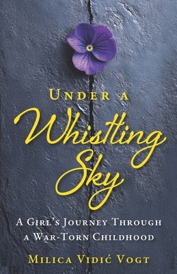 Under a Whistling Sky: A Girl's Journey Through a War-Torn Childhood by Vogt, Milica VIDIC