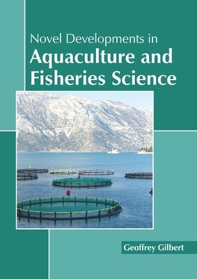 Novel Developments in Aquaculture and Fisheries Science by Gilbert, Geoffrey