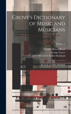 Grove's Dictionary of Music and Musicians: Ed. by J. A. Fuller Maitland; Volume 5 by Fuller-Maitland, John Alexander