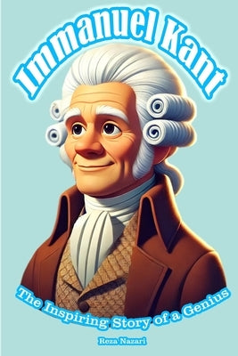 Immanuel Kant: The Inspiring Story of a Genius by Nazari, Reza