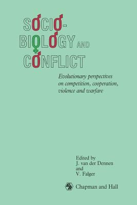 Sociobiology and Conflict: Evolutionary Perspectives on Competition, Cooperation, Violence and Warfare by Van Der Dennen, Johan
