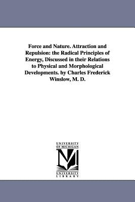 Force and Nature. Attraction and Repulsion: the Radical Principles of Energy, Discussed in their Relations to Physical and Morphological Developments. by Winslow, Charles Frederick