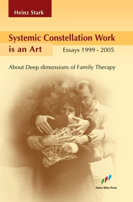 Systemic Constellation Work is an Art: About Deep Dimensions of Family Therapy by Stark, Heinz