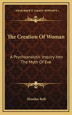 The Creation Of Woman: A Psychoanalytic Inquiry Into The Myth Of Eve by Reik, Theodor