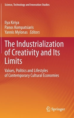 The Industrialization of Creativity and Its Limits: Values, Politics and Lifestyles of Contemporary Cultural Economies by Kiriya, Ilya