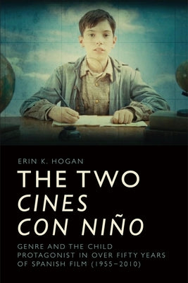 The Two Cines Con Niño: Genre and the Child Protagonist in Over Fifty Years of Spanish Film (1955-2010) by Hogan, Erin K.