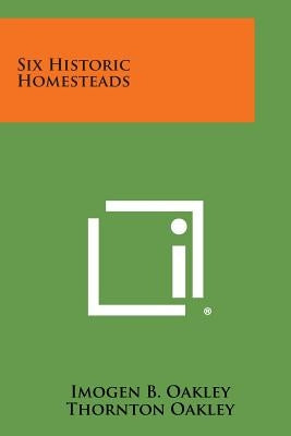 Six Historic Homesteads by Oakley, Imogen B.