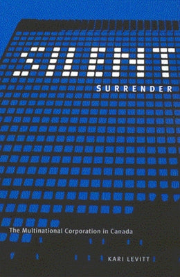 Silent Surrender: The Multinational Corporation in Canada Volume 196 by Levitt, Kari