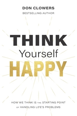 Think Yourself Happy: How we think is the starting point of handling life's problems by Clowers, Don