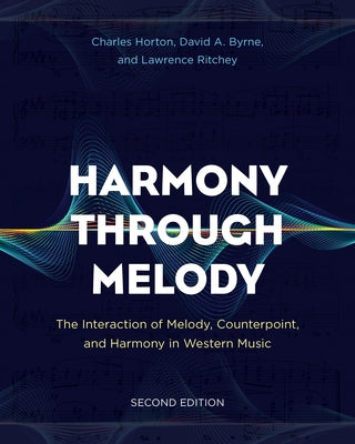 Harmony Through Melody: The Interaction of Melody, Counterpoint, and Harmony in Western Music, Second Edition by Horton, Charles