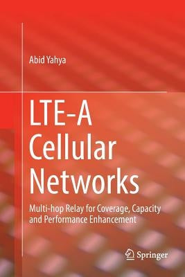 Lte-A Cellular Networks: Multi-Hop Relay for Coverage, Capacity and Performance Enhancement by Yahya, Abid
