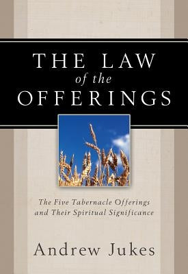 The Law of the Offerings: The Five Tabernacle Offerings and Their Spiritual Significance by Jukes, Andrew