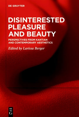 Disinterested Pleasure and Beauty: Perspectives from Kantian and Contemporary Aesthetics by Berger, Larissa