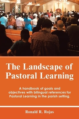 The Landscape of Pastoral Learning: A Handbook of Goals and Objectives with Bilingual References for Pastoral Learning in the Parish Setting. by Rojas, Ronald R.
