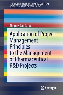 Application of Project Management Principles to the Management of Pharmaceutical R&d Projects by Catalano, Thomas